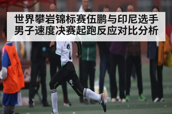 世界攀岩锦标赛伍鹏与印尼选手男子速度决赛起跑反应对比分析